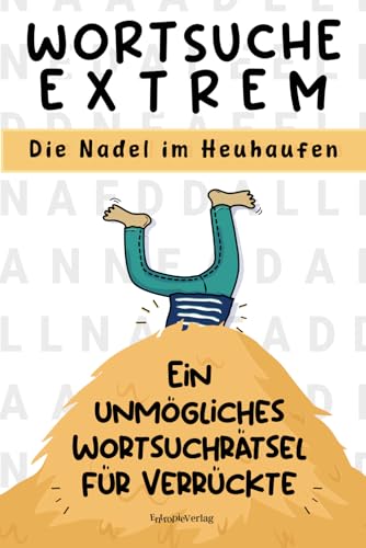 Wortsuche Extrem: Die Nadel im Heuhaufen. Ein unmögliches Wortsuchrätsel für Verrückte