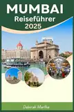 MUMBAI Reiseführer 2025: Top-Reiseziele, lebendige Kultur und lokale Einblicke für die Erkundung von Indiens Stadt der Träume