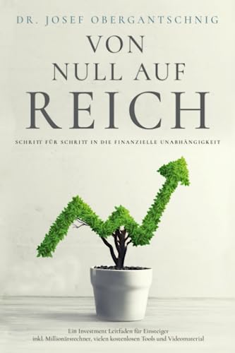 VON NULL AUF REICH: Schritt für Schritt in die finanzielle Unabhängigkeit - Ein Investment Leitfaden für Einsteiger inkl. Millionärsrechner, vielen kostenlosen Tools und Videomaterial