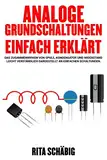 Analoge Grundschaltungen einfach erklärt: Das Zusammenwirken von Spule, Kondensator und Widerstand leicht verständlich dargestellt an einfachen Schaltungen