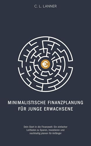 Minimalistische Finanzplanung für junge Erwachsene: Dein Start in die Finanzwelt: Ein einfacher Leitfaden zu Sparen, Investieren und nachhaltig planen für Anfänger