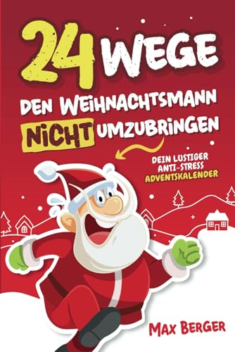 24 Wege, den Weihnachtsmann nicht umzubringen: Dein lustiger Anti-Stress Adventskalender mit außergewöhnlichen Witzen, Rätseln und kreativen Aufgaben