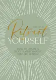 Retreat Yourself: How to Create a Truly Transformative Self-led Retreat