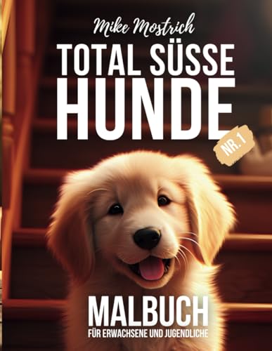 Total Süsse Hunde Nr. 1 - Das Malbuch für Hundefreunde - Erwachsene und Jugendliche - Niedliche Hunde und Welpen zum Ausmalen: 50 liebevolle ... für Erwachsene von Mike Mostrich, Band 2)