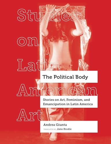 The Political Body: Stories on Art, Feminism, and Emancipation in Latin America (Studies on Latin American Art, 6, Band 6)