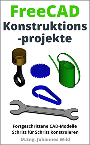 FreeCAD | Konstruktionsprojekte: Fortgeschrittene CAD-Modelle Schritt für Schritt konstruieren (FreeCAD | 2D/3D-CAD für Anfänger & Fortgeschrittene 2)