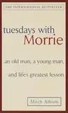 Tuesdays with Morrie: An old man, a young man, and life's greatest lesson