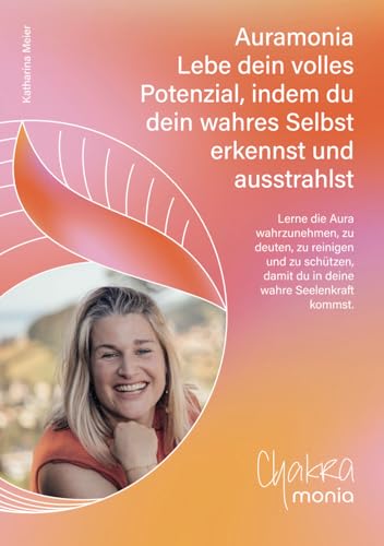 Auramonia - Lebe dein volles Potenzial, indem du dein wahres Selbst erkennst und ausstrahlst: Lerne die Aura wahrzunehmen, zu deuten, zu reinigen und ... damit du in deine wahre Seelenkraft kommst.