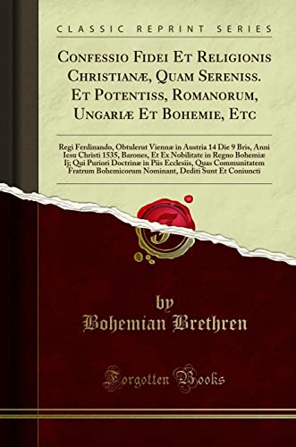 Confessio Fidei Et Religionis Christianæ, Quam Sereniss. Et Potentiss, Romanorum, Ungariæ Et Bohemie, Etc: Regi Ferdinando, Obtulerut Viennæ in ... Nobilitate in Regno Bohemiæ Ij; Qui Puriori D
