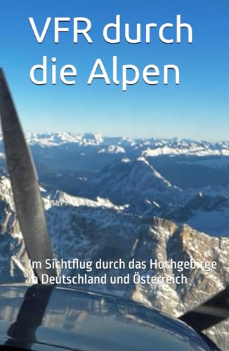 VFR durch die Alpen - Sichtflug - Theoretische Alpeneinweisung: Im Sichtflug durch das Hochgebirge in Deutschland und Österreich