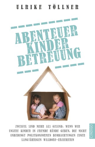 Abenteuer Kinderbetreuung: Zweifel sind mehr als gesund, wenn wir unsere Kinder in fremde Hände geben. Die nicht unbedingt politikkonformen Beobachtungen einer langjährigen Waldorf-Erzieherin