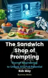 The Sandwich Shop of Prompting: Prompt Engineering to Unlock AI's Full Potential