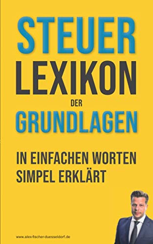 Steuerlexikon der Grundlagen: Wörterbuch für Beginner und Fortgeschrittene mit Beispielen & Anlagen. Dein Schlüssel in die Steuerwelt – Die wichtigsten Fachbegriffe leicht erklärt