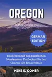 Oregon-Reiseführer 2024: Entdecken Sie den pazifischen Nordwesten: Entdecken Sie den Charme des Beaver State