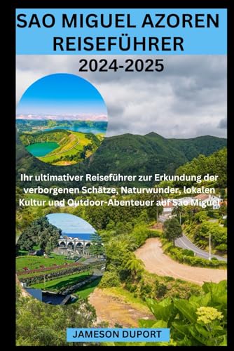 SAO MIGUEL AZOREN REISEFÜHRER 2024-2025: Ihr ultimativer Reiseführer zur Erkundung der verborgenen Schätze, Naturwunder, lokalen Kultur und Outdoor-Abenteuer auf São Miguel