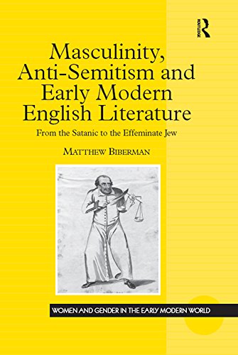 Masculinity, Anti-Semitism and Early Modern English Literature: From the Satanic to the Effeminate Jew (Women and Gender in the Early Modern World) (English Edition)