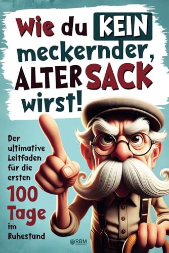 Wie du kein meckernder alter Sack wirst: Der ultimative Leitfaden für die ersten 100 Tage im Ruhestand mit lustigen Aufgaben, Witzen und Rätseln (Ausgefallene Geschenke für alte Männer)