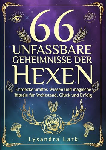 66 unfassbare Geheimnisse der Hexen: Entdecke uraltes Wissen und magische Rituale für Wohlstand, Glück und Erfolg