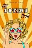 Der Dating Profi: Meistere den Weg zum Dating-Erfolg online und im echten Leben