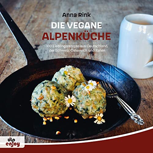 Die Vegane Alpenküche: 100 Lieblingsrezepte aus Deutschland, der Schweiz, Österreich und Italien