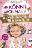 Ihr könnt mich mal! 111 Wege durch den Alltagswahnsinn: Der witzige Überlebensratgeber für das tägliche Chaos – Lustiges Geschenk für Frauen