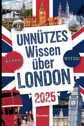 Unnützes Wissen über London: Über 200 schräge und skurrile Fakten, die du nie gekannt hast – das ideale Geschenk für echte London-Fans