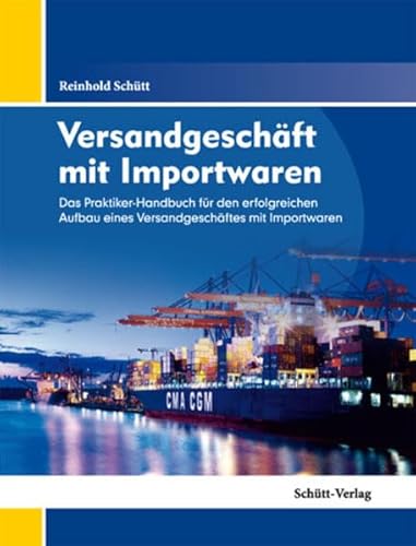Versandgeschäft mit Importwaren: Das Praktiker-Handbuch für den erfolgreichen Aufbau eines Versandgeschäftes mit Importwaren