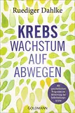 Krebs – Wachstum auf Abwegen: Mit ganzheitlichem Programm zur Aktivierung der Selbstheilungskräfte