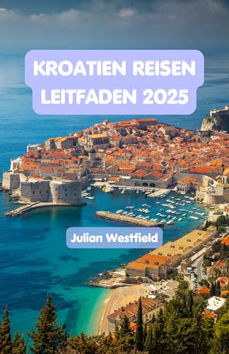 Kroatien Reisen Leitfaden 2025: Entdecken Sie das wunderschöne Land und genießen Sie Ihren preisgünstigen Aufenthalt mit fachmännischen Reiserouten, Top-Attraktionen und lokalen Geheimnissen