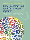 Kinder achtsam und bedürfnisorientiert begleiten: in Krippe, Kita und Kindertagespflege