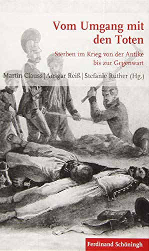 Vom Umgang mit den Toten: Sterben im Krieg von der Antike bis zur Gegenwart (Krieg in der Geschichte)