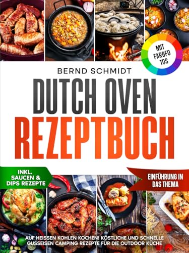 Dutch Oven Rezeptbuch | Mit FARBFOTOS: Auf heißen Kohlen kochen! Köstliche und schnelle Gusseisen Camping Rezepte für die Outdoor Küche | Inkl. Dutch Oven Rezepte für Zuhause + Dessert-Saucen