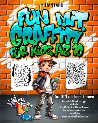 Fun mit Graffiti für Kids ab 10 - Graffiti zeichnen lernen durch viele hilfreiche Tipps, einfache Schritt-für-Schritt Anleitungen, Buchstaben von A-Z und coole Styles - werde zum Graffiti-Experten!