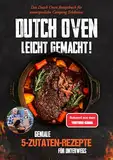 Dutch Oven leicht gemacht! Geniale 5-Zutaten-Rezepte für Unterwegs - Das Dutch Oven Rezeptbuch für unvergessliche Camping & Erlebnisse