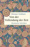 Von der Vollendung der Zeit. Mystische Schriften: "Meister der Mystik, moderner Denker und Erfinder der Gelassenheit" (Deutschlandfunk) (Geschenkbuch Weisheit, Band 56)