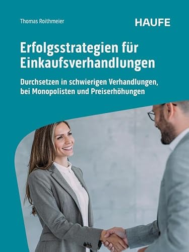 Erfolgsstrategien für Einkaufsverhandlungen: Durchsetzen in schwierigen Verhandlungen, bei Monopolisten und Preiserhöhungen: Durchsetzen in ... und Argumentationsleitfäden (Haufe Fachbuch)