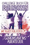 Challenge Buch für Freundinnen: Für unvergessliche Momente | Erlebt Spaß und Herausforderungen | Gemeinsam ins Abenteuer | Mit Platz für Fotos nach jeder Aufgabe | Die Bucket List für ein Jahr