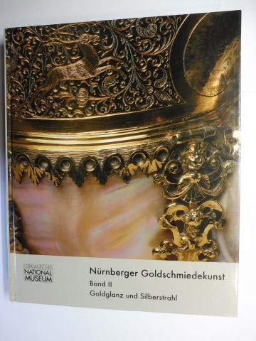 Nürnberger Goldschmiedekunst 1541-1868 / Goldglanz und Silberstrahl: Begleitband zur Ausstellung im Germanischen Nationalmuseum