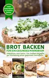 BROT BACKEN FÜR EIN GESUNDES MIKROBIOM - Leckere Rezepte zur Förderung einer gesunden Darmflora: Mikrobiom und Darm: Ernährung für mehr Gesundheit und Wohlbefinden (Backen - die besten Rezepte)