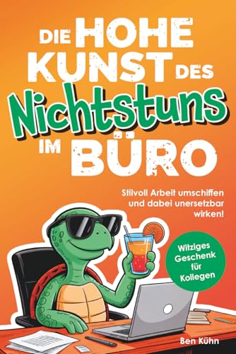 Die hohe Kunst des Nichtstuns im Büro: Stilvoll Arbeit umschiffen und dabei unersetzbar wirken! Humorvolle Ausreden und clevere Hacks für jede Bürosituation | Witziges Geschenk für Kolleg*innen