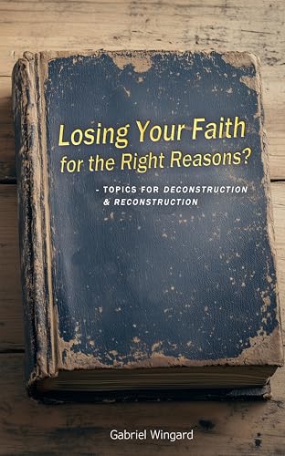 Losing Your Faith for the Right Reasons?: Topics for Deconstruction & Reconstruction (English Edition)