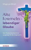 Alte Formeln – lebendiger Glaube: Das Glaubensbekenntnis ausgelegt für die Gegenwart