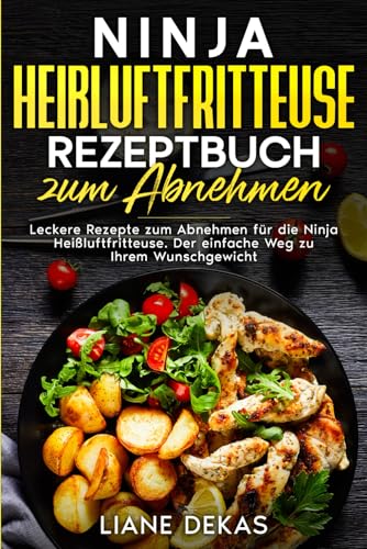 Ninja Heißluftfritteuse Rezeptbuch zum Abnehmen: Leckere Rezepte zum Abnehmen für die Ninja Heißluftfritteuse. Der einfache Weg zu Ihrem Wunschgewicht.