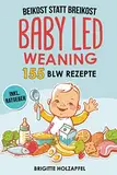 Beikost statt Breikost - Baby Led Weaning: Breifrei für Babys mit 155 BLW Rezepten für eine gesunde Fingerfood Baby Nahrung. Wie Du mit dem breifrei Kochbuch für das Wohl deines Babys sorgen kannst