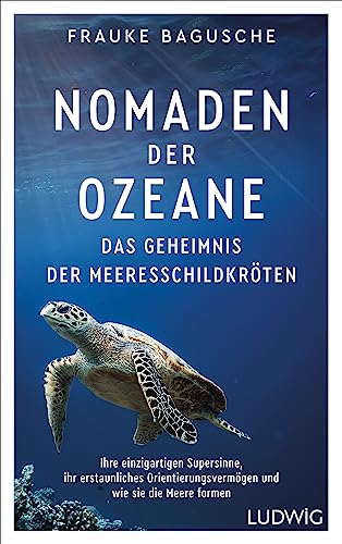 Nomaden der Ozeane – Das Geheimnis der Meeresschildkröten: Ihre einzigartigen Supersinne, ihr erstaunliches Orientierungsvermögen und wie sie die Meere formen