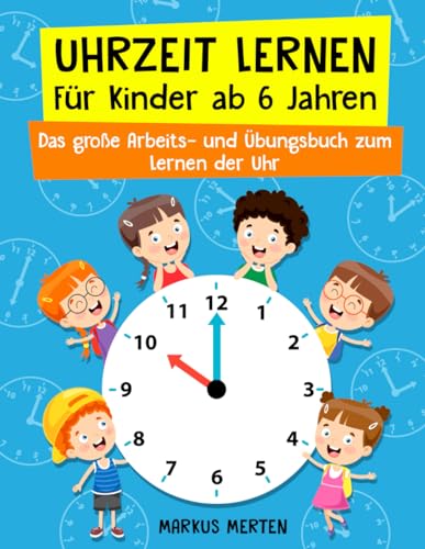 Uhrzeit lernen für Kinder ab 6 Jahren: Das große Arbeits- und Übungsbuch zum Lernen der Uhr - Analog & Digital - inkl. Rechnen mit Uhrzeiten und Uhrenführerschein - Für Vorschule und Schule