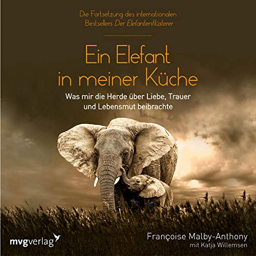 Ein Elefant in meiner Küche: Was mir die Herde über Liebe, Trauer und Lebensmut beibrachte