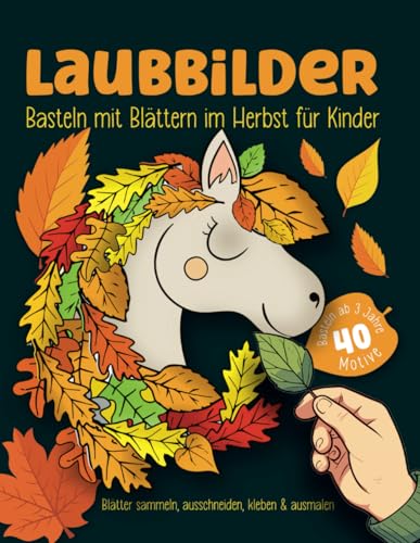 LAUBBILDER - Basteln mit Laub und Blättern im Herbst für Kinder ab 3 Jahre: Herbst-Bastelbuch mit Naturmaterialen | 40 Bastelideen und Vorlagen mit ... | Blätterbastelbuch mit 60 Seiten DIN A4