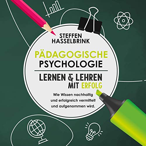 Pädagogische Psychologie: Lernen und Lehren mit Erfolg - Wie Wissen nachhaltig und erfolgreich vermittelt und aufgenommen wird.