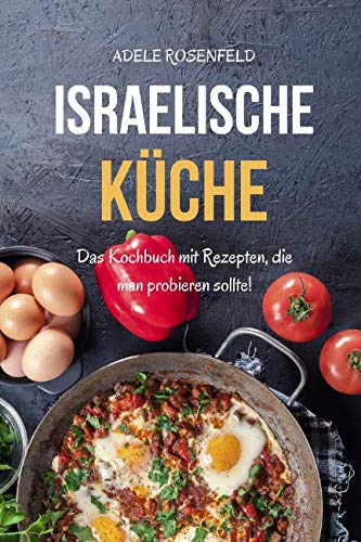 Israelische Küche: Das Kochbuch mit Rezepten, die man probieren sollte